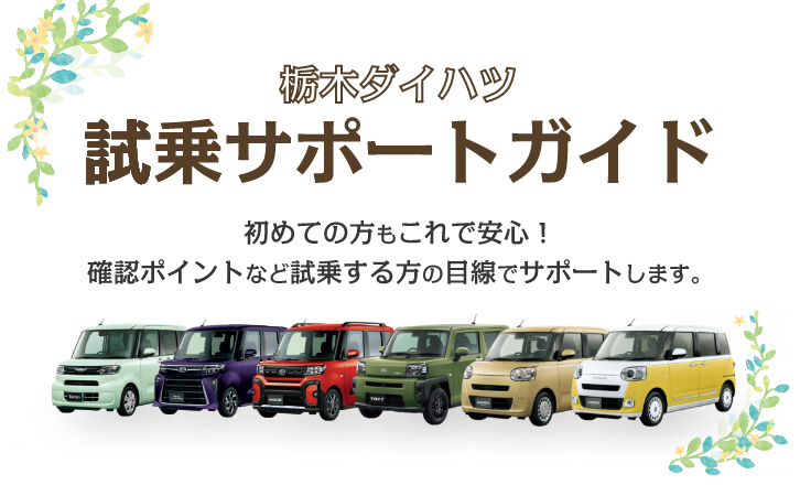 栃木ダイハツ 試乗サポートガイド 初めての方もこれで安心! 確認ポイントなど試乗する方の目線でサポートします。